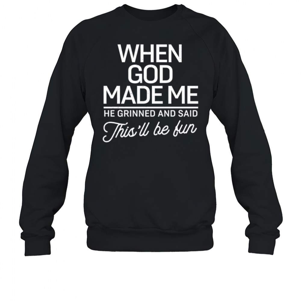 When God Made Me He Said This’ll Be Fun shirt Sweatshirt
