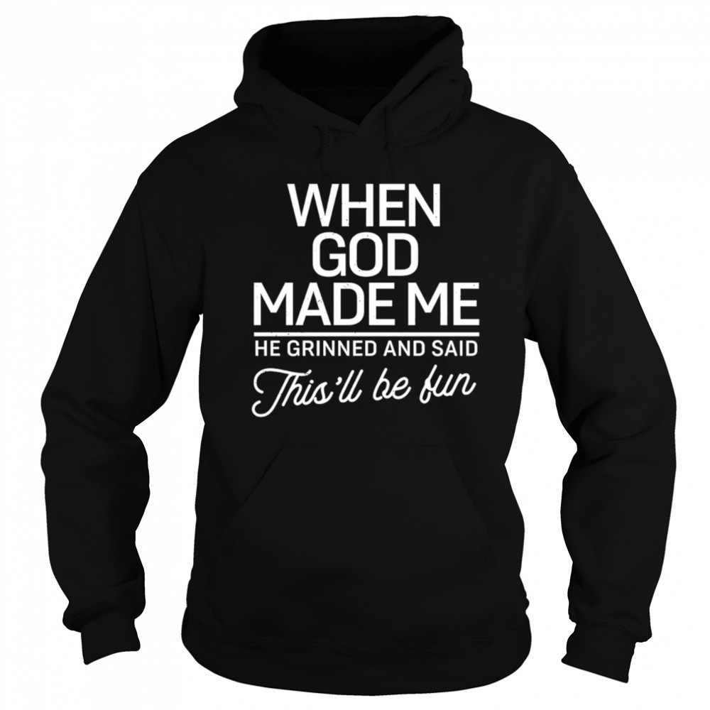 When God Made Me He Said This’ll Be Fun shirt Sweatshirt