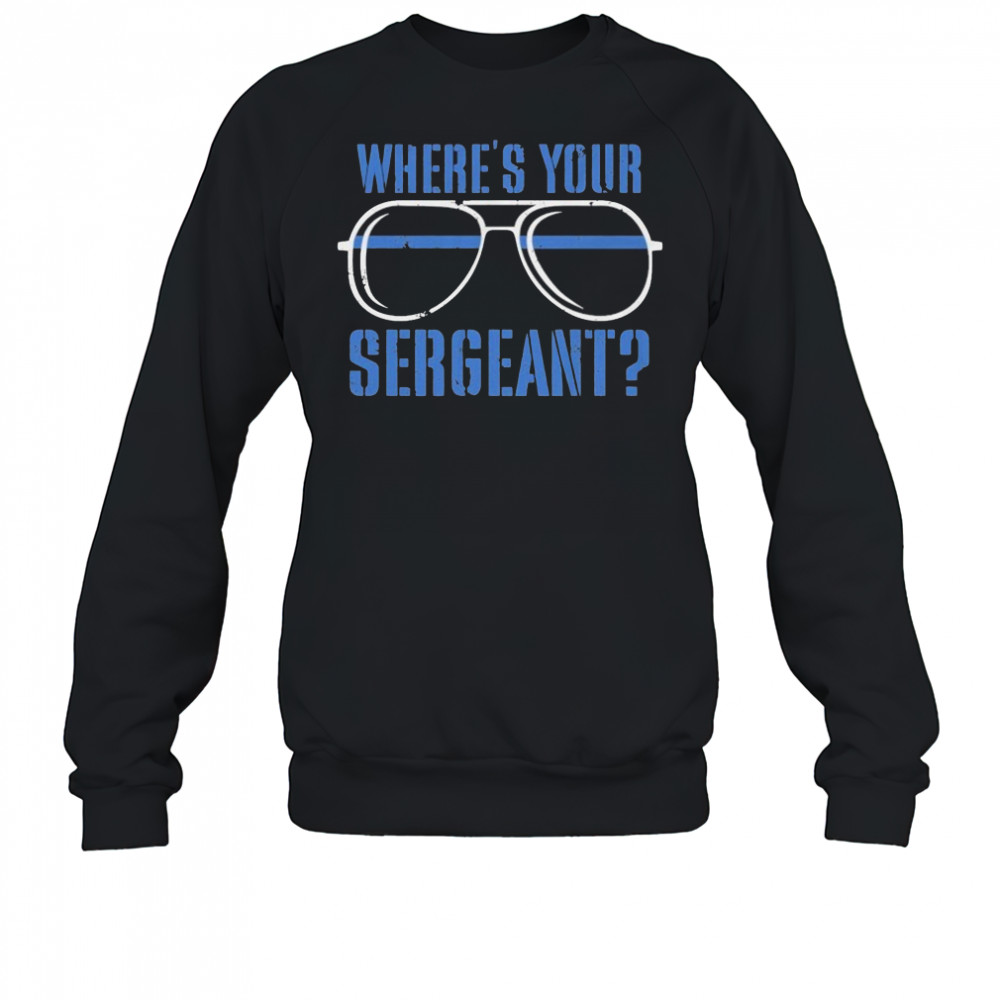 Where’s Your Sergeant T-Shirt Sweatshirt