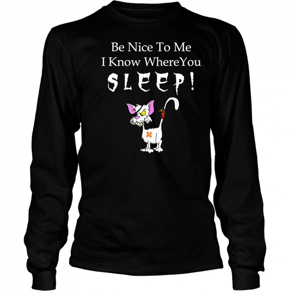 Be nice to me I know where you sleep shirt Long Sleeved