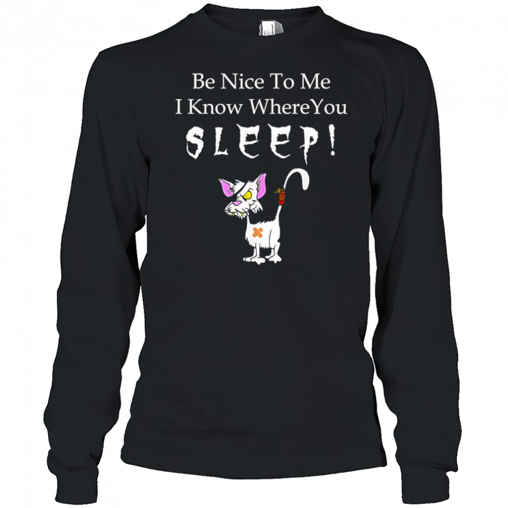 Be nice to me I know where you sleep shirt Long Sleeved