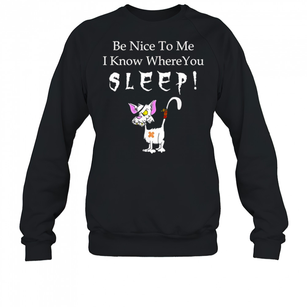 Be nice to me I know where you sleep shirt Sweatshirt
