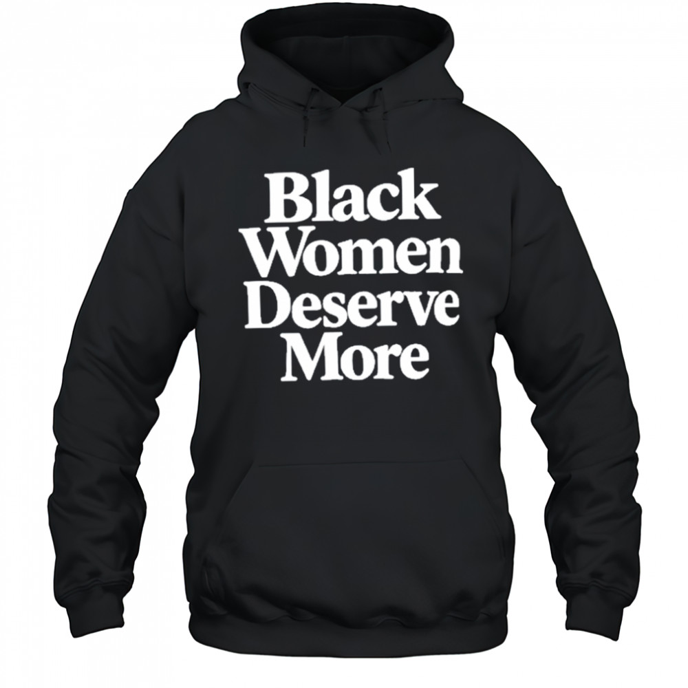 Black Women Deserve More Shirt Hoodie