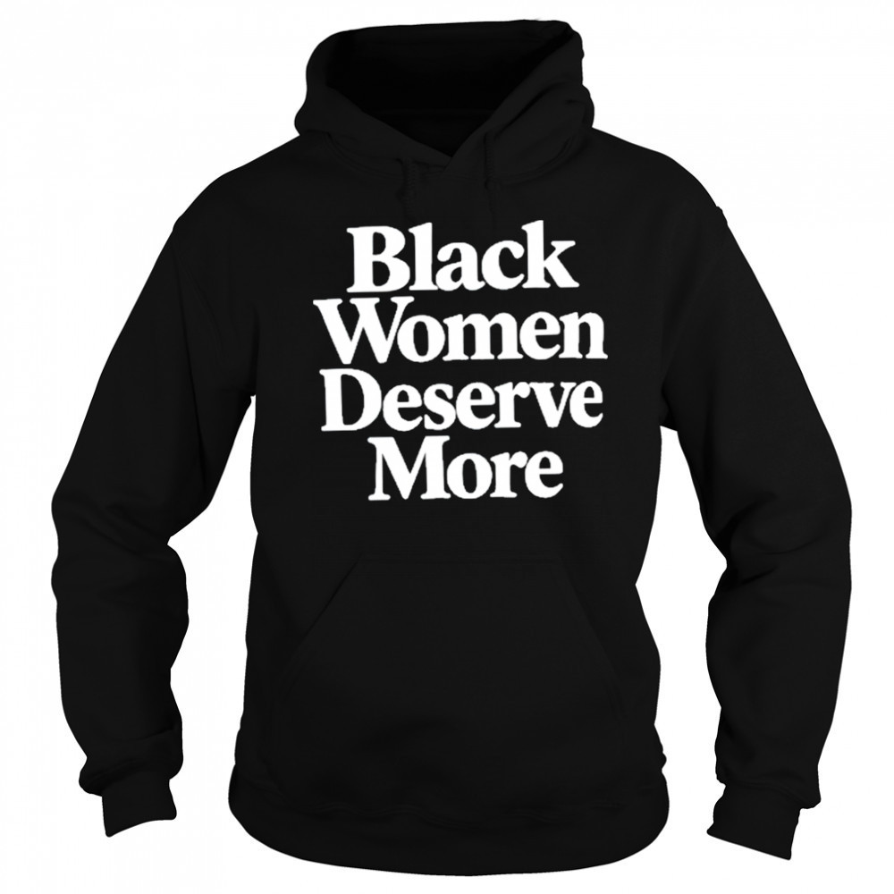 Black Women Deserve More Shirt Sweatshirt
