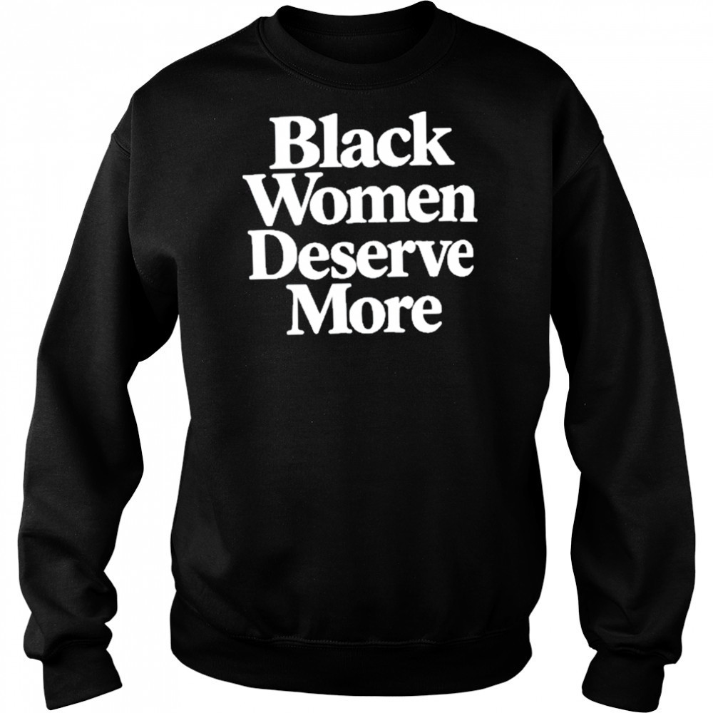 Black Women Deserve More Shirt Hoodie