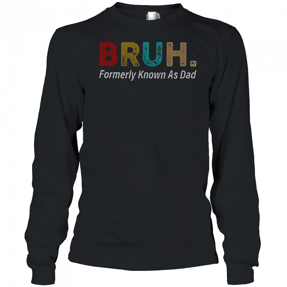 Bruh Formerly Known As Dad T-Shirt Long Sleeved