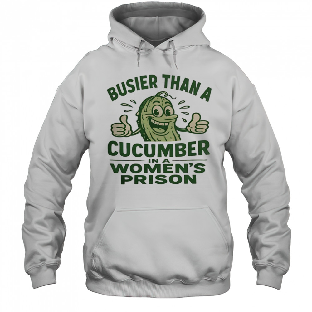 Busier than a cucumber in a women’s prison shirt Hoodie