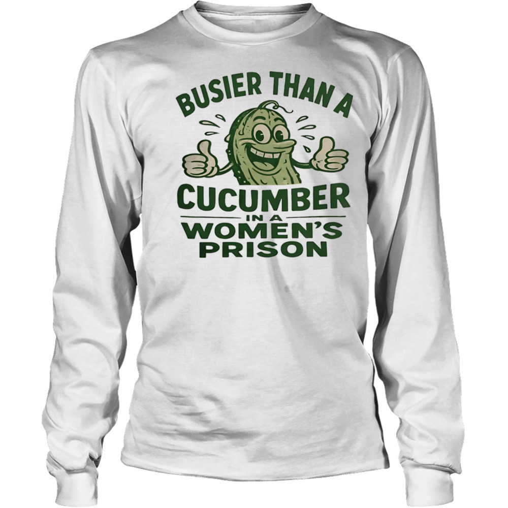 Busier than a cucumber in a women’s prison shirt Long Sleeved