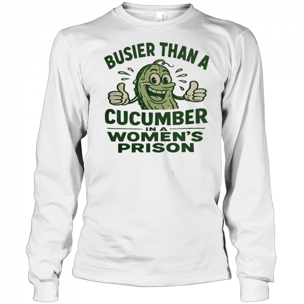 Busier than a cucumber in a women’s prison shirt Long Sleeved