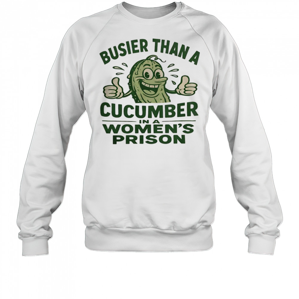 Busier than a cucumber in a women’s prison shirt Sweatshirt
