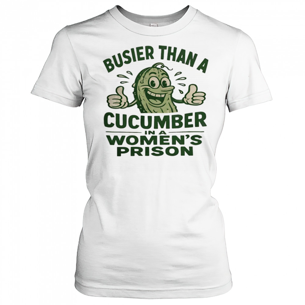 Busier than a cucumber in a women’s prison shirt Women's T-shirt
