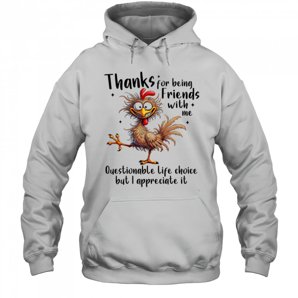 Chicken thanks for being friends with me questionable life choice but I appreciate it shirt Hoodie