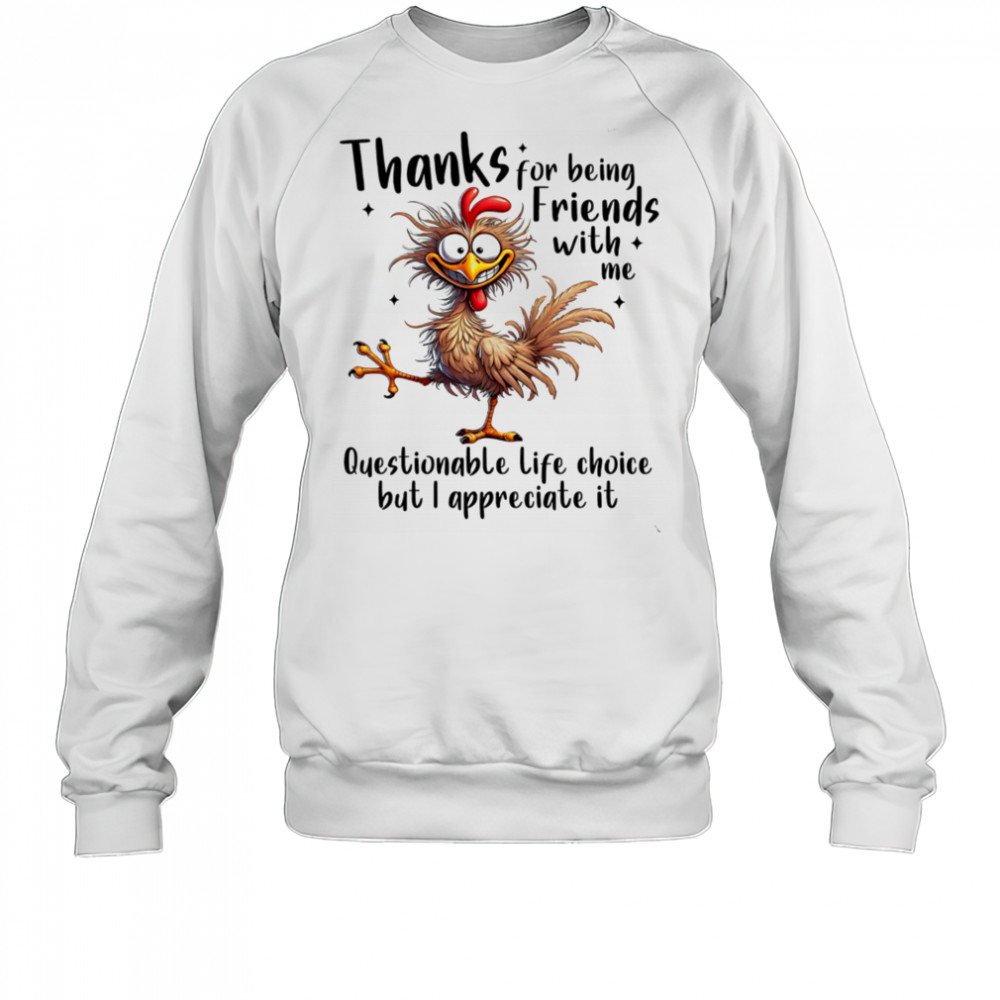 Chicken thanks for being friends with me questionable life choice but I appreciate it shirt Sweatshirt