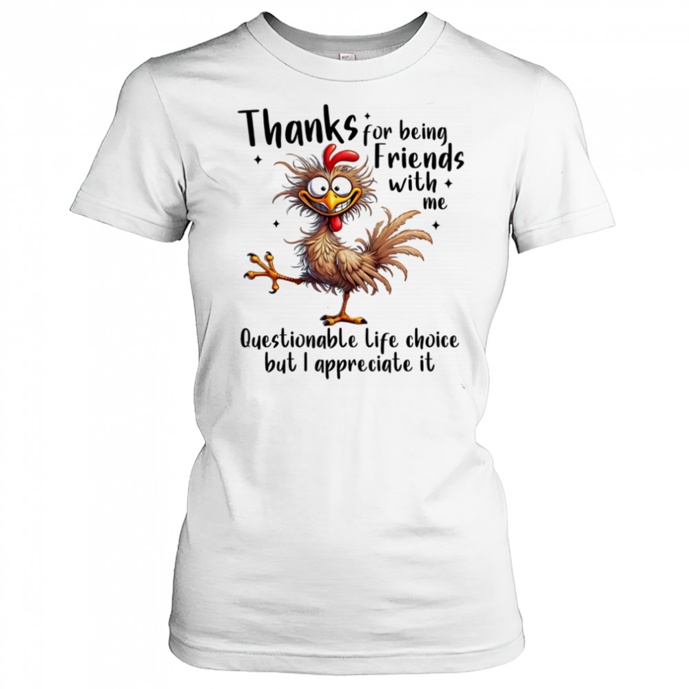 Chicken thanks for being friends with me questionable life choice but I appreciate it shirt Women's T-shirt