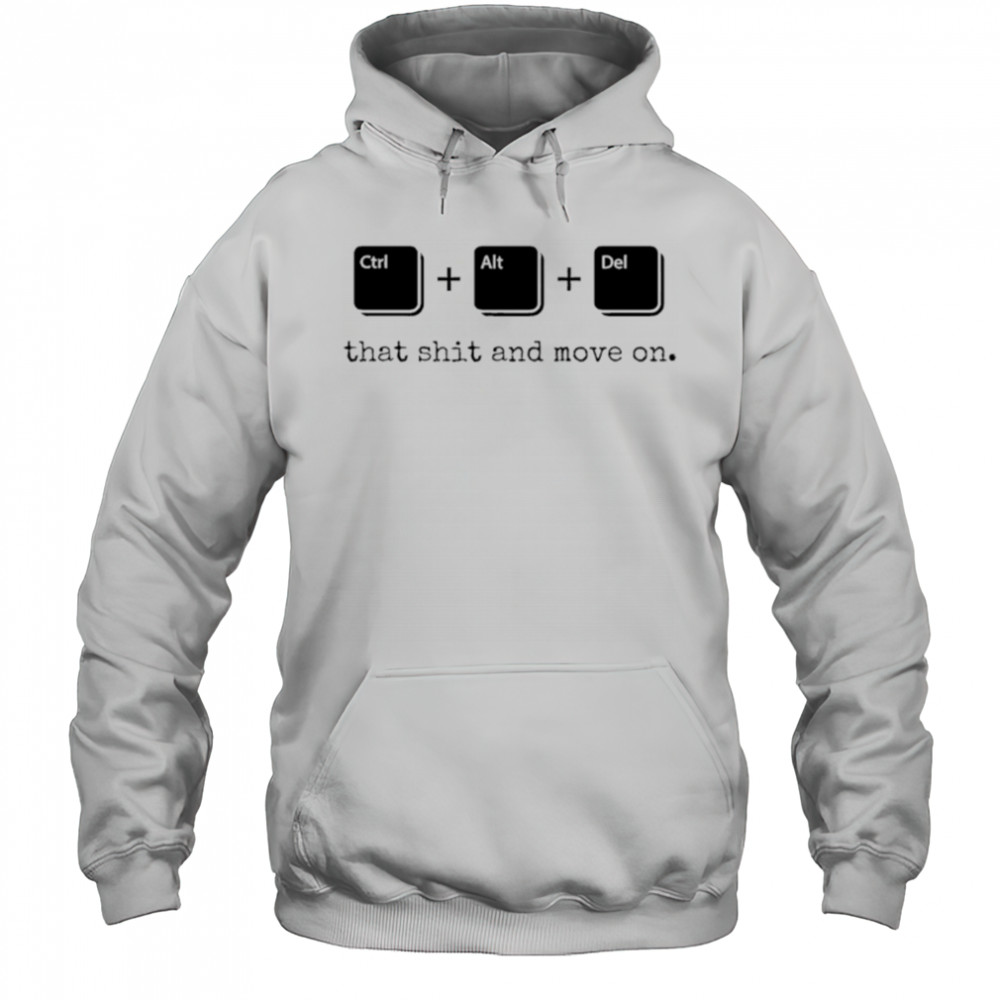 Control Alt Delete that shit and move on shirt Hoodie