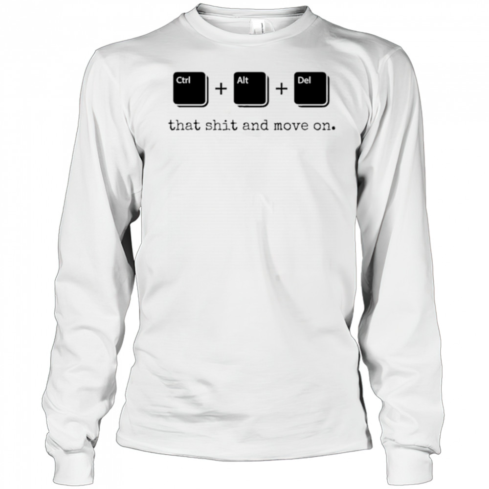 Control Alt Delete that shit and move on shirt Long Sleeved