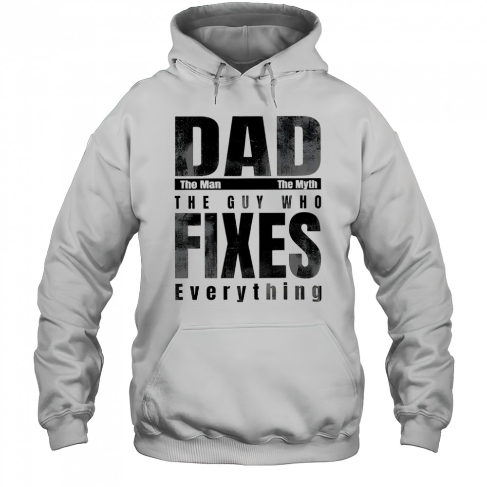 Dad the man the myth the guy who fixes everything shirt Hoodie