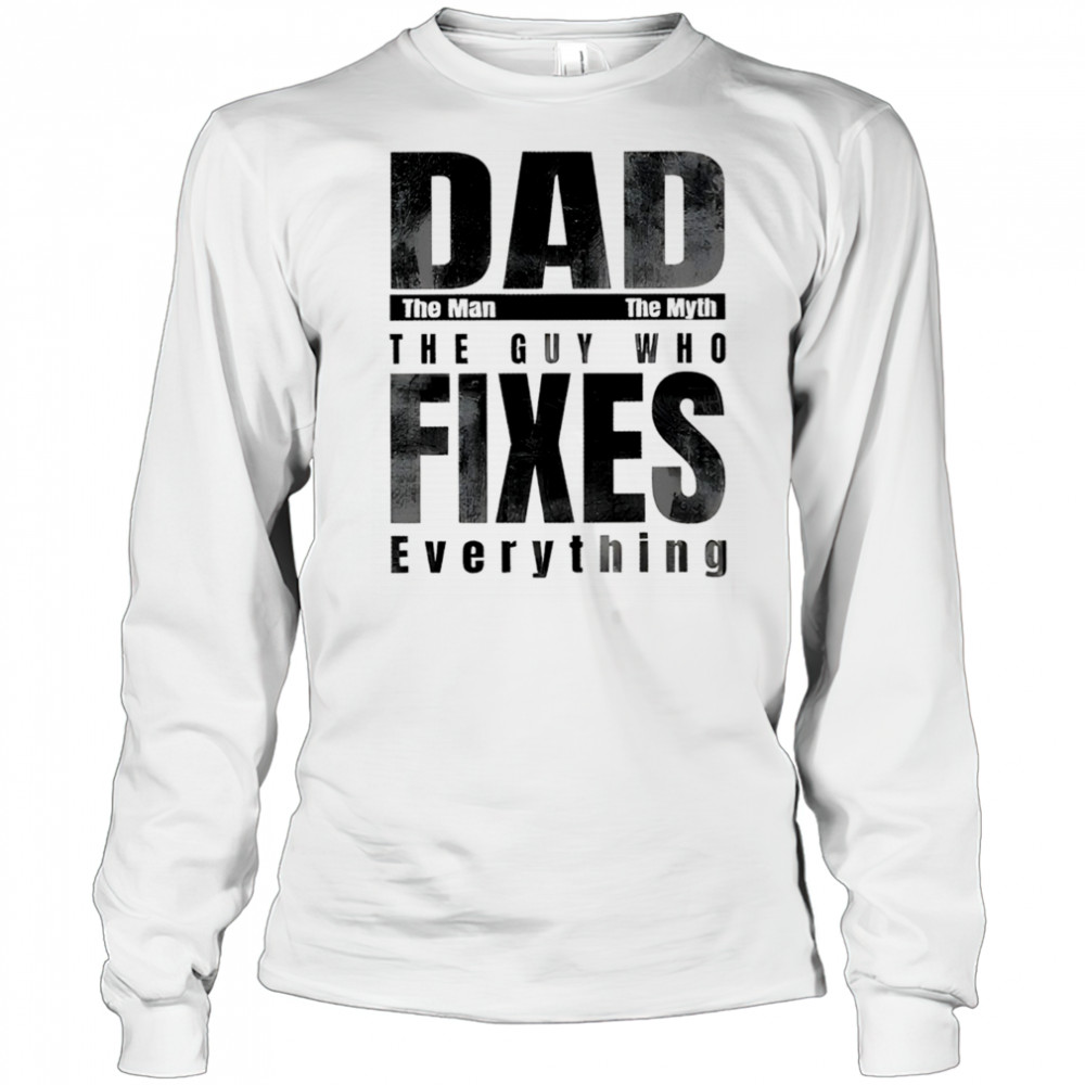 Dad the man the myth the guy who fixes everything shirt Long Sleeved