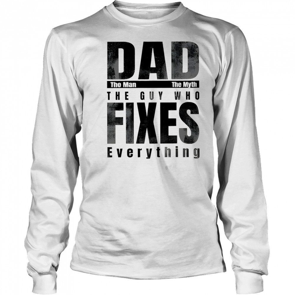 Dad the man the myth the guy who fixes everything shirt Long Sleeved