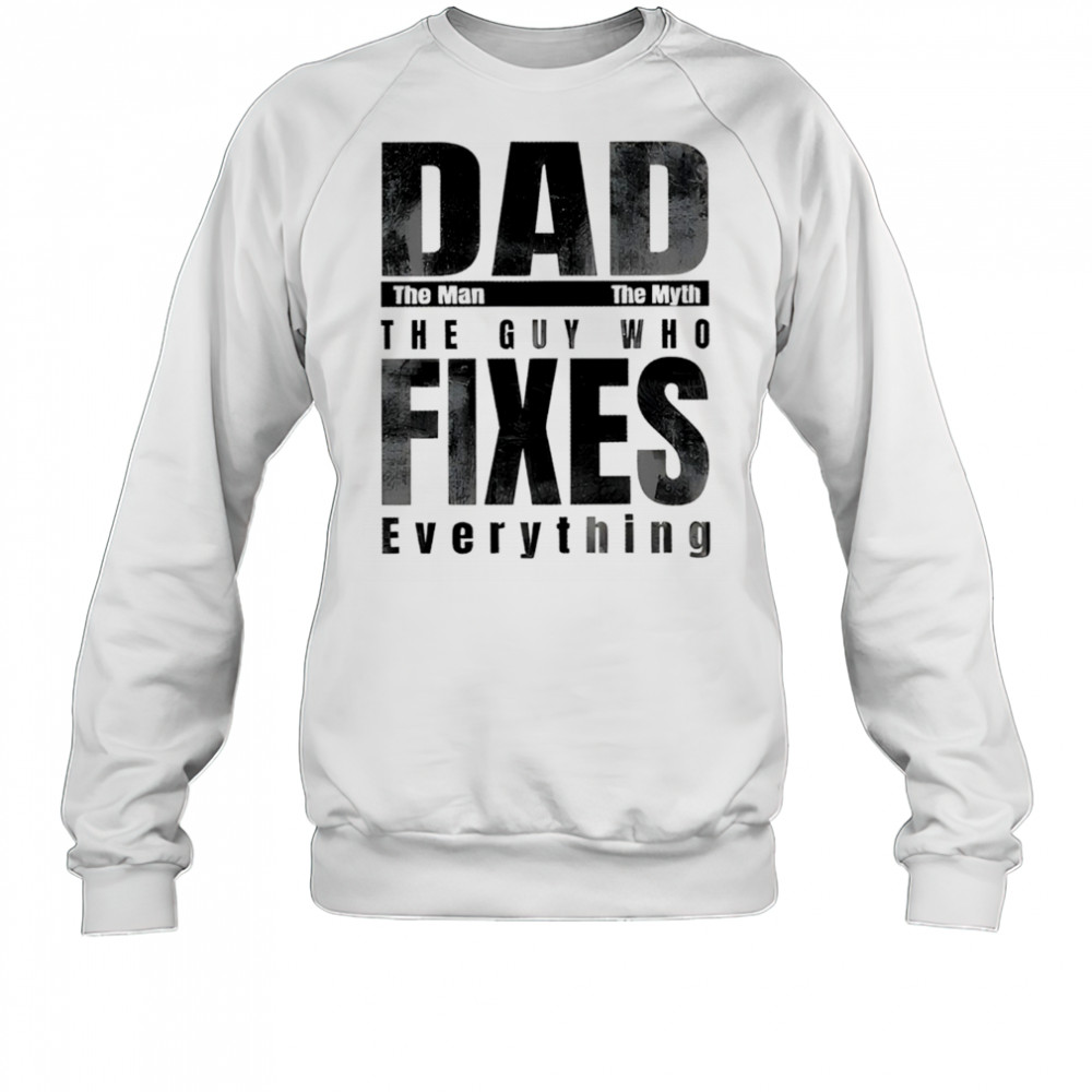 Dad the man the myth the guy who fixes everything shirt Sweatshirt