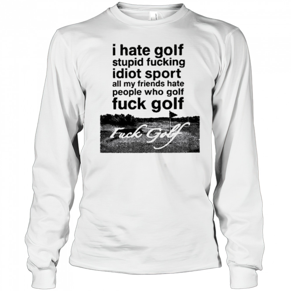 Dogecore I Hate Golf Stupid Fucking Idiot Sport All My Friends Hate People Who Golf Fuck Golf t-shirt Long Sleeved