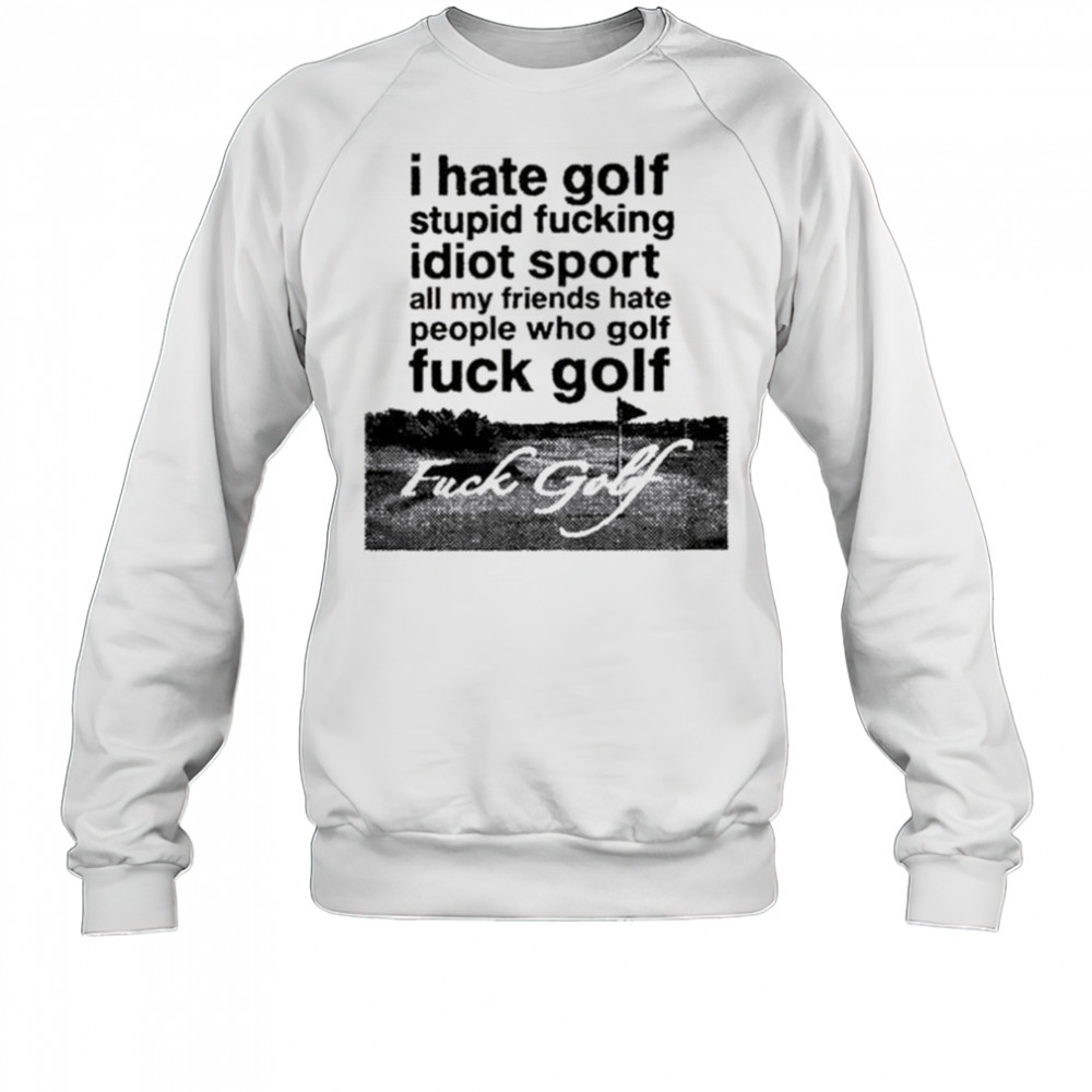 Dogecore I Hate Golf Stupid Fucking Idiot Sport All My Friends Hate People Who Golf Fuck Golf t-shirt Sweatshirt