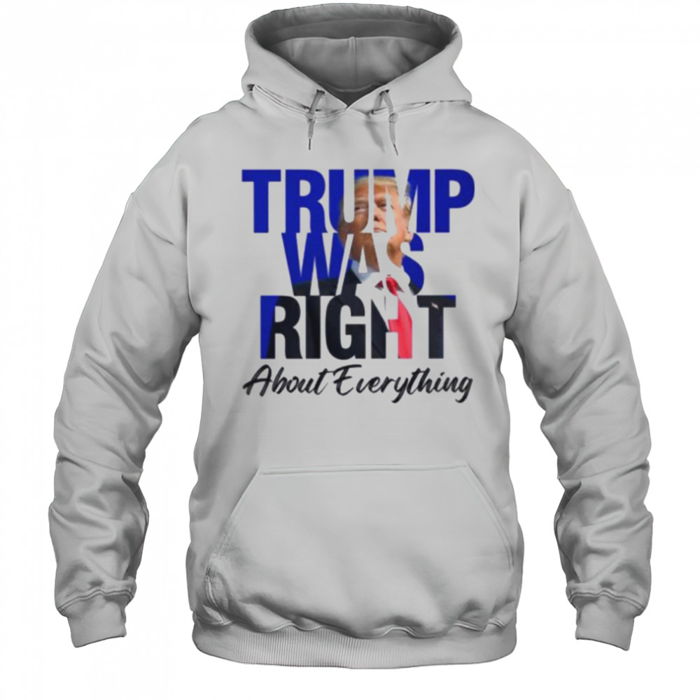 Donald Trump Trump Was Right About Everything T Shirt Hoodie