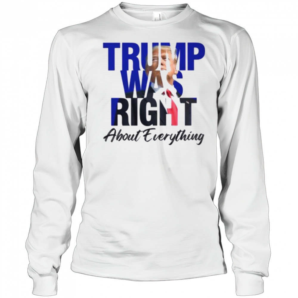 Donald Trump Trump Was Right About Everything T Shirt Long Sleeved