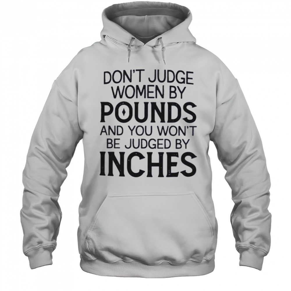 Don’t judge women by pounds and you won’t be judged by inches shirt Hoodie