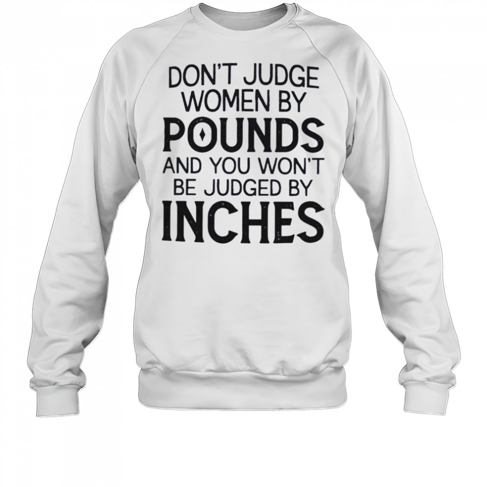 Don’t judge women by pounds and you won’t be judged by inches shirt Sweatshirt