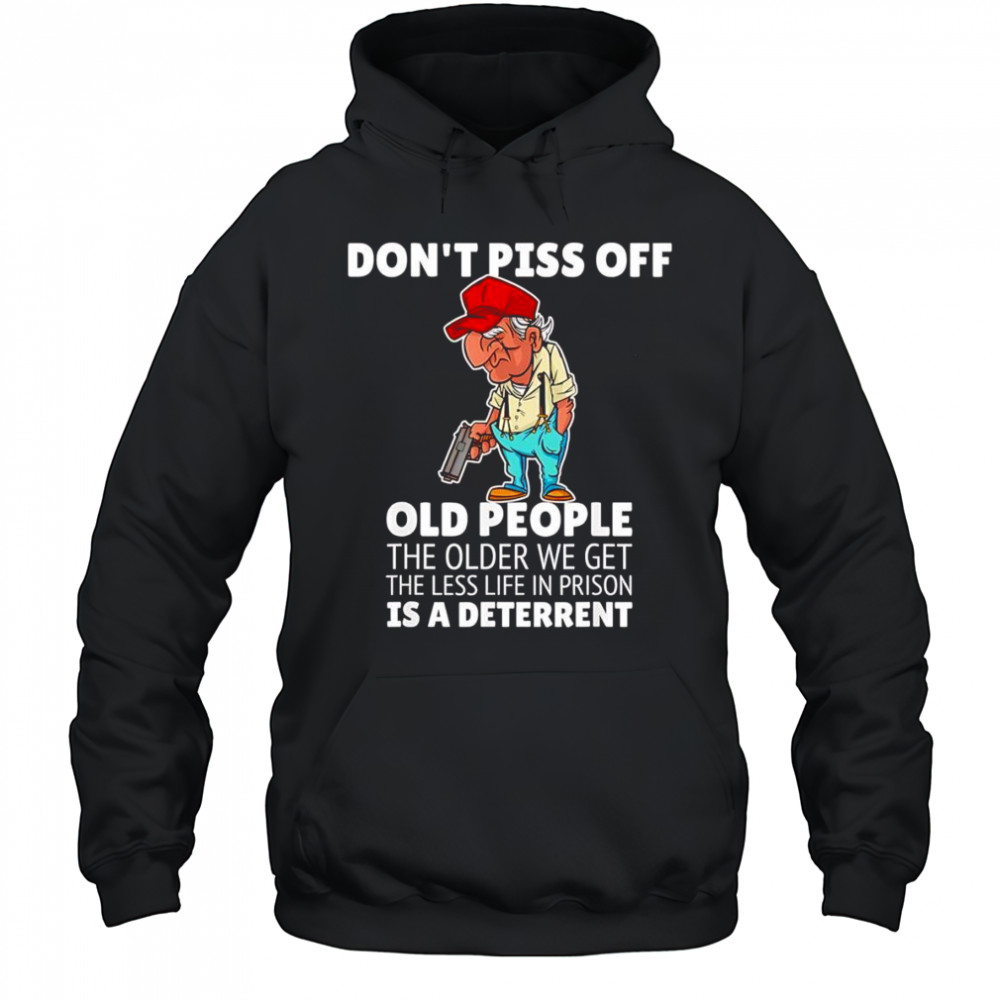 Don’t piss off old people the older we get the less life in prison is a deterrent shirt Hoodie