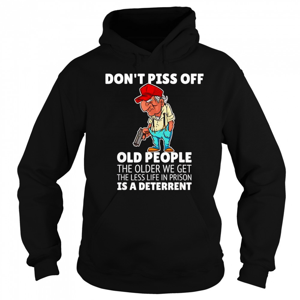 Don’t piss off old people the older we get the less life in prison is a deterrent shirt Sweatshirt