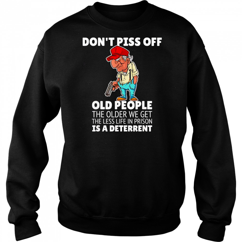 Don’t piss off old people the older we get the less life in prison is a deterrent shirt Hoodie