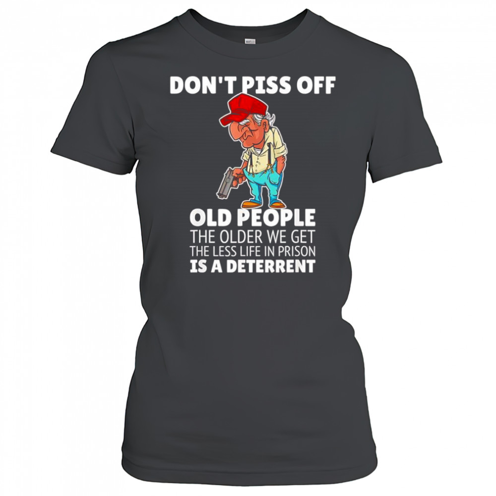 Don’t piss off old people the older we get the less life in prison is a deterrent shirt Women's T-shirt