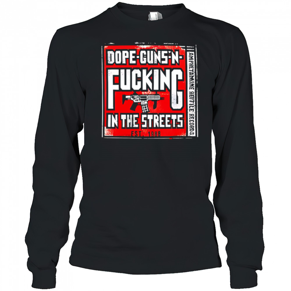 Dope-guns-n-fucking In The Streets Amphetamine Reptile Records shirt Long Sleeved
