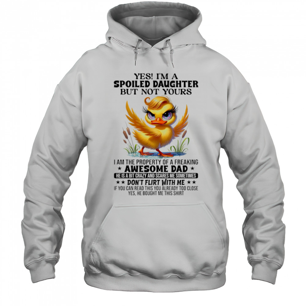 Duck yes I’m a spoiled daughter but not yours I am the property of a freaking awesome dad shirt Hoodie