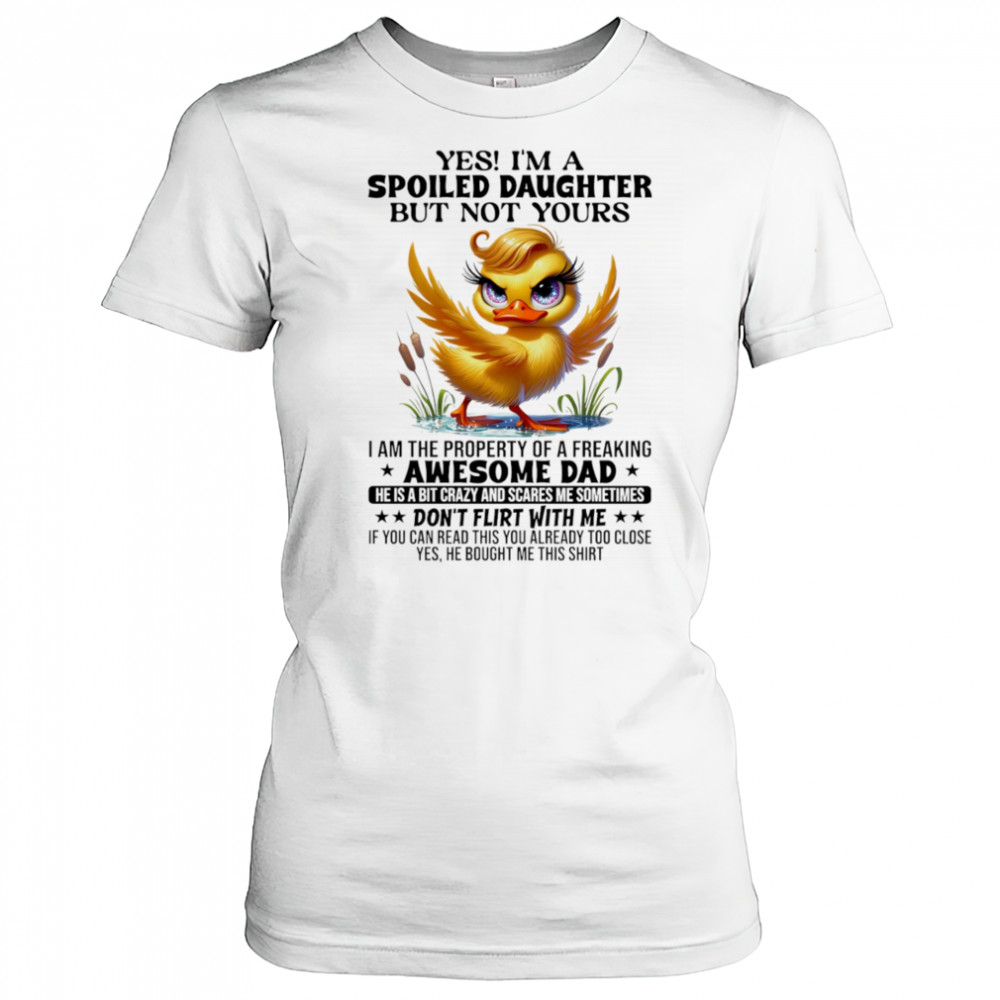 Duck yes I’m a spoiled daughter but not yours I am the property of a freaking awesome dad shirt Women's T-shirt