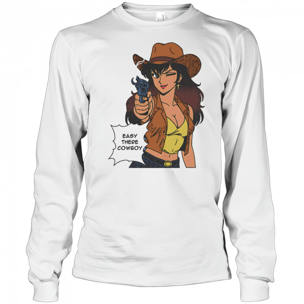 Easy there cowboy shirt Long Sleeved