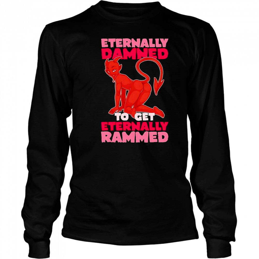 Eternally Damned to get eternally rammed shirt Long Sleeved