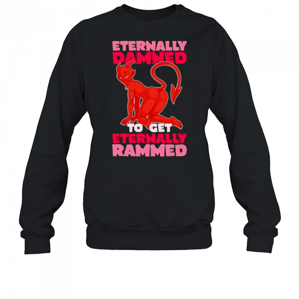 Eternally Damned to get eternally rammed shirt Sweatshirt