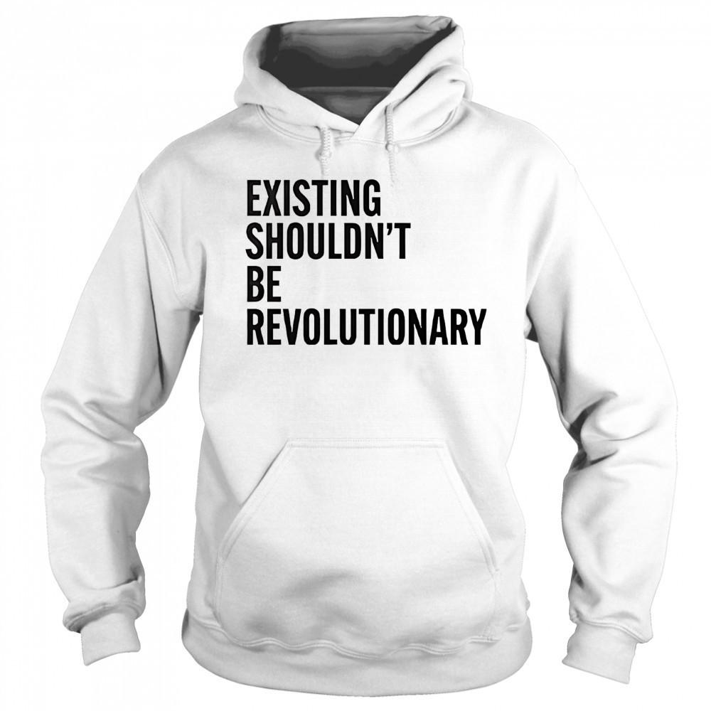 Existing shouldn’t be revolutionary shirt Sweatshirt