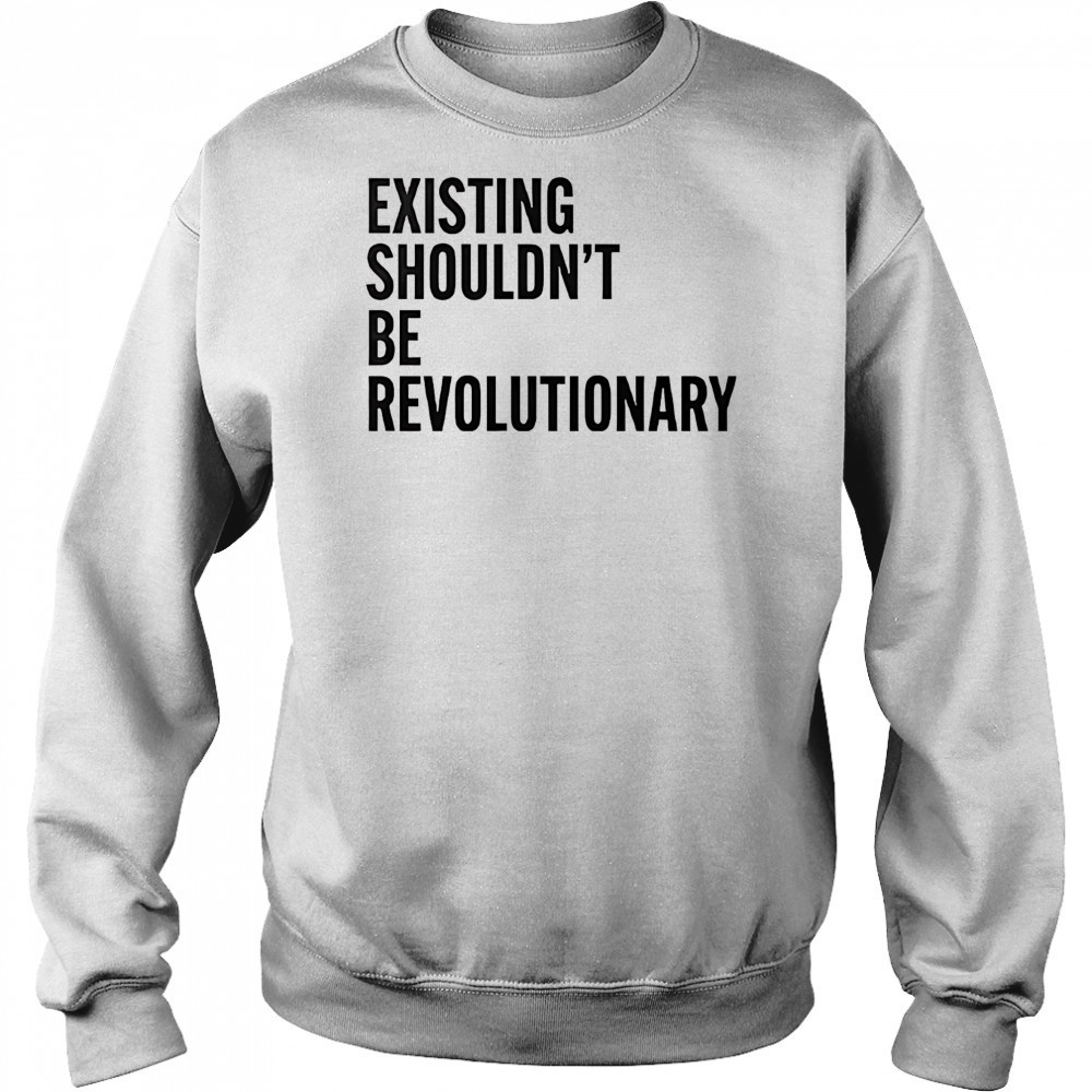 Existing shouldn’t be revolutionary shirt Hoodie