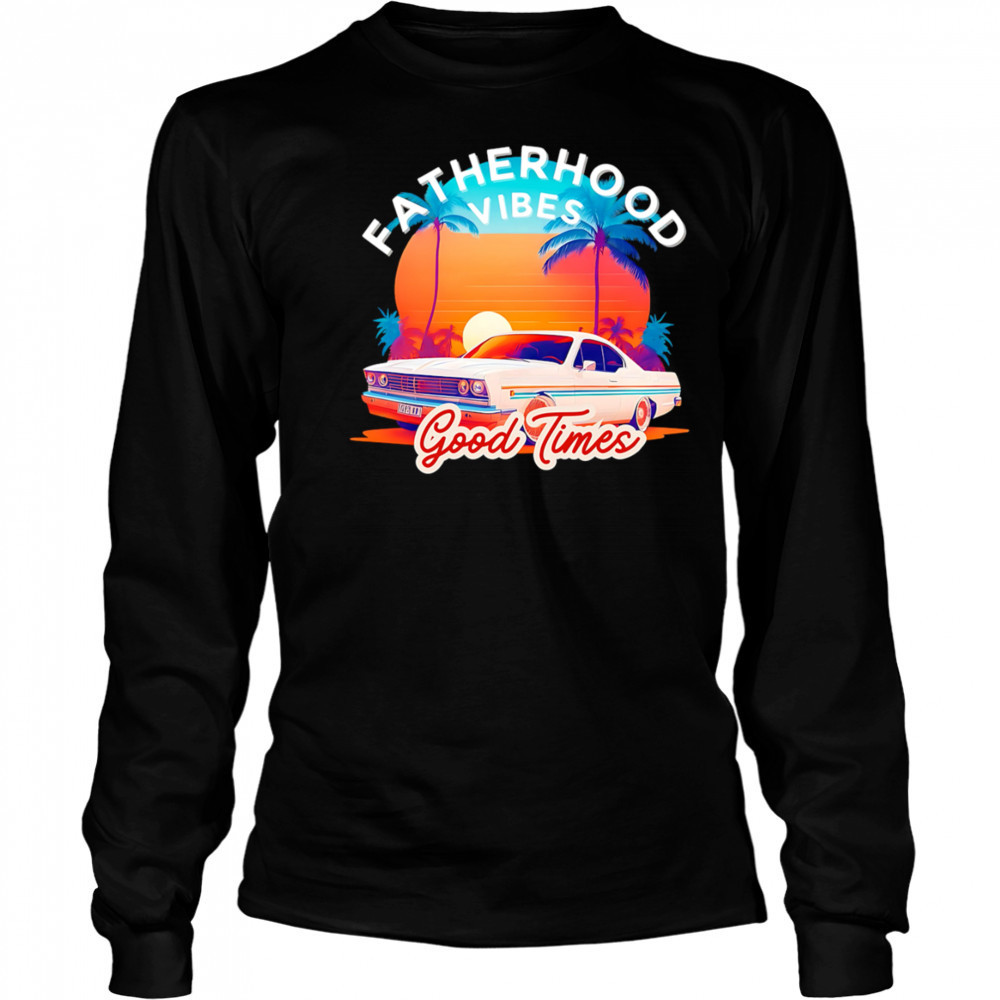 Fatherhood Vibes Good times sunset shirt Long Sleeved