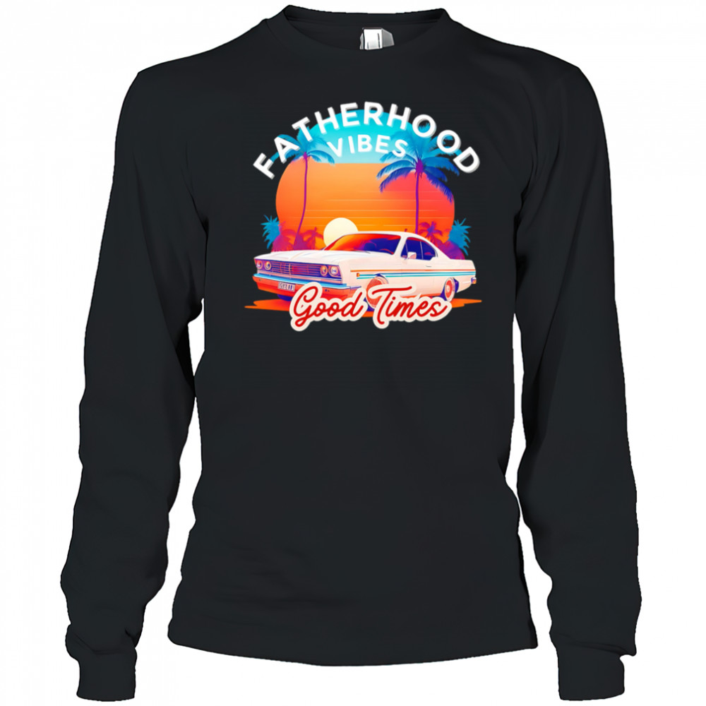 Fatherhood Vibes Good times sunset shirt Long Sleeved