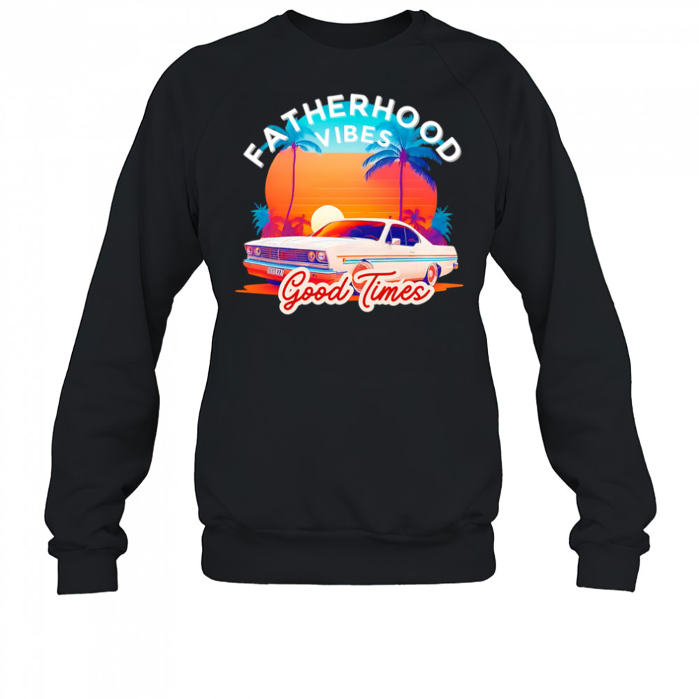 Fatherhood Vibes Good times sunset shirt Sweatshirt