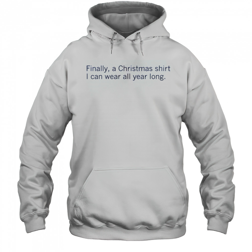 Finally A Christmas Shirt I Can Wear All Year Long T-Shirt Hoodie