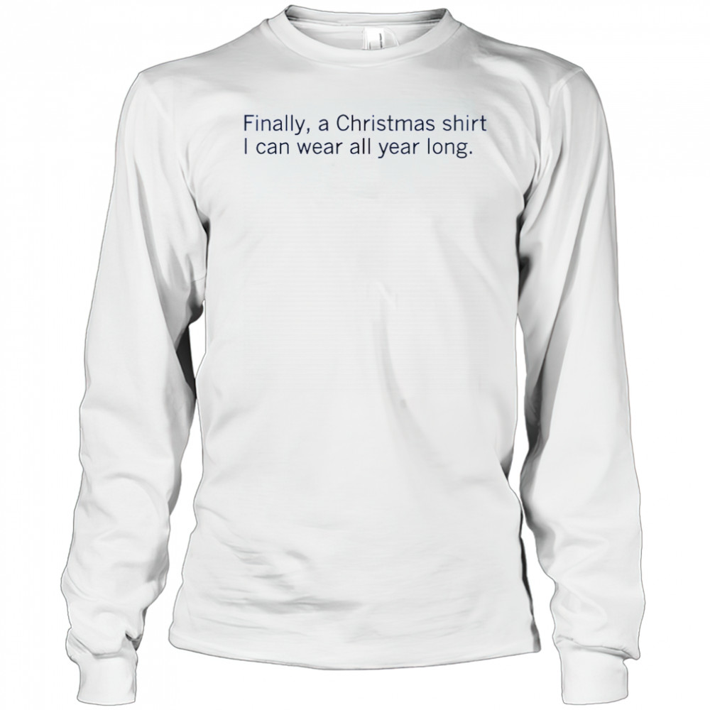 Finally A Christmas Shirt I Can Wear All Year Long T-Shirt Long Sleeved