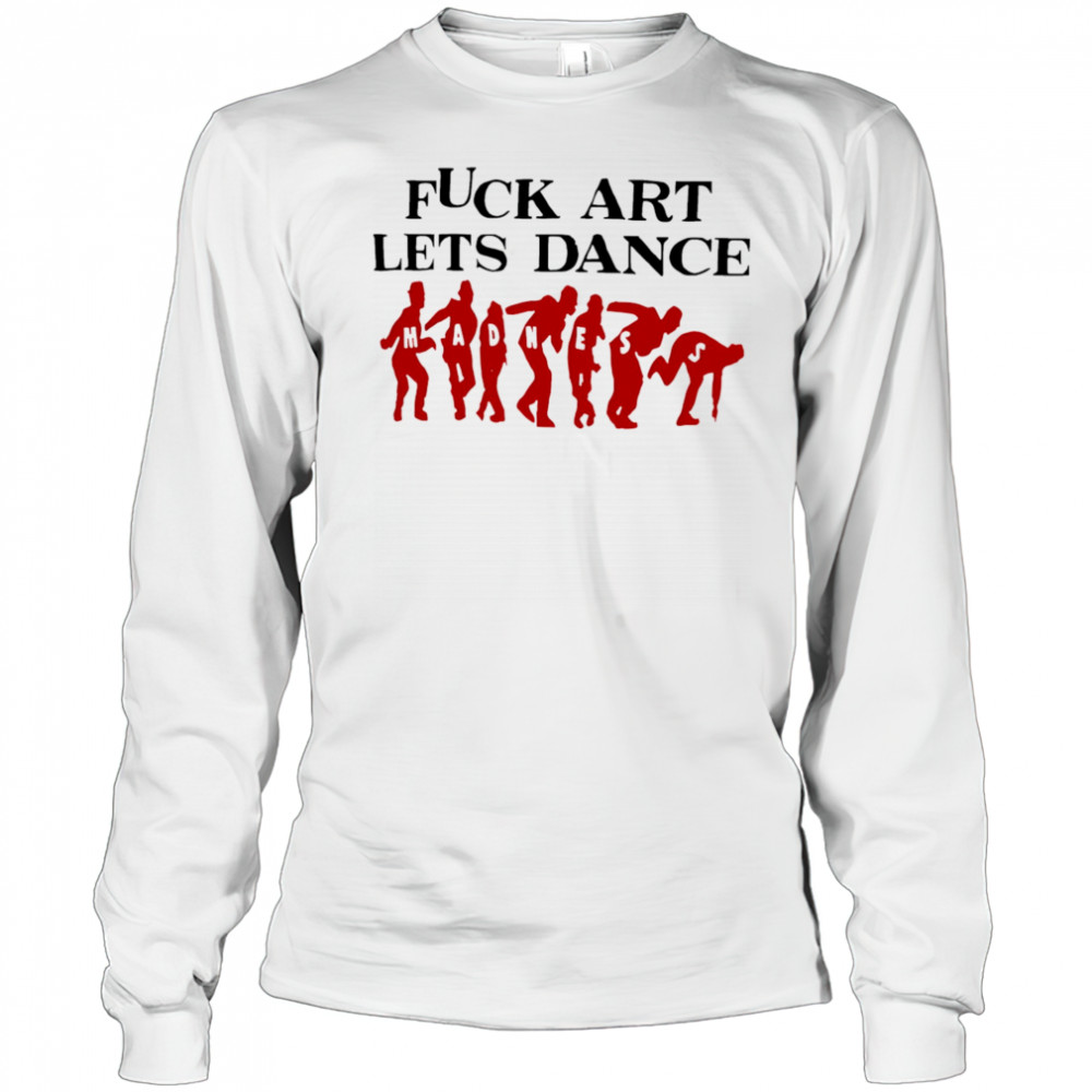 Fuck Art Lets Dance Madness red shirt Long Sleeved