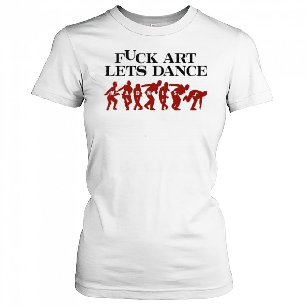 Fuck Art Let’s Dance Madness Shirt Women's T-shirt
