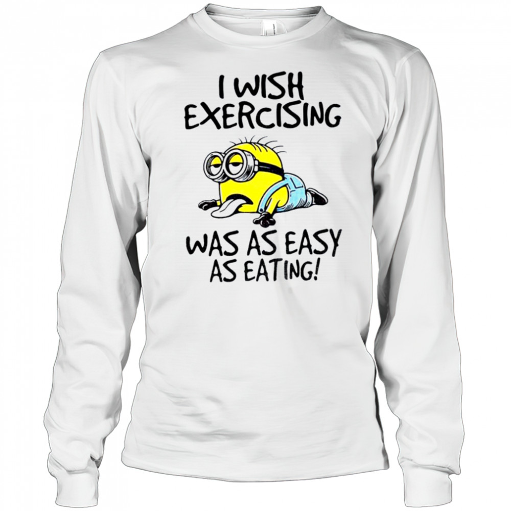 Funny Minion I wish exercising was as easy as eating shirt Long Sleeved